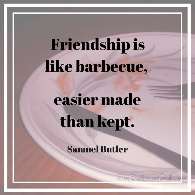 Friendship is like barbecue, easier made than kept. - Samuel Butler