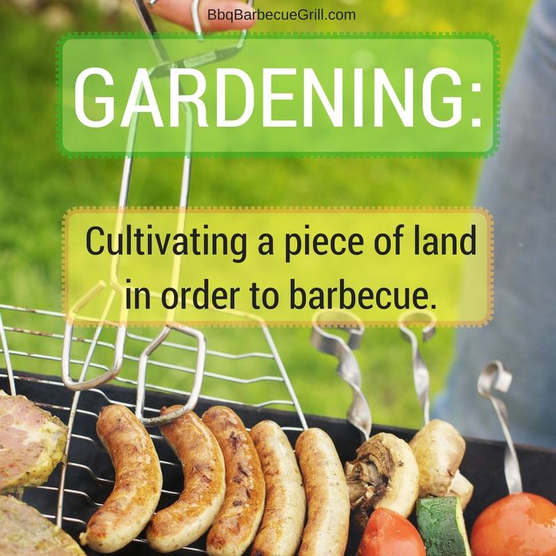 Funny Bbq Quotes - Gardening: Cultivating a piece of land in order to barbecue.