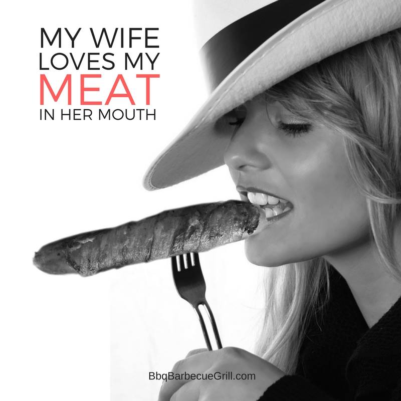 Funny Bbq Quotes - My wife loves my meat in her mouth.